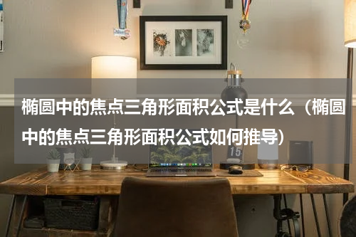 椭圆中的焦点三角形面积公式是什么（椭圆中的焦点三角形面积公式如何推导）