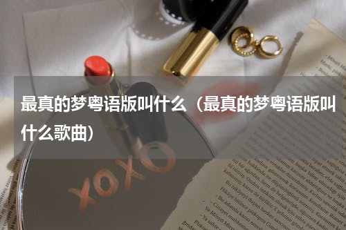最真的梦粤语版叫什么（最真的梦粤语版叫什么歌曲）