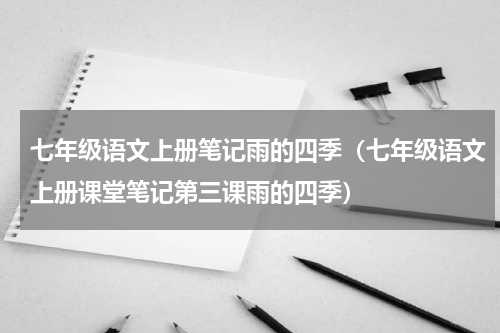 七年级语文上册笔记雨的四季（七年级语文上册课堂笔记第三课雨的四季）