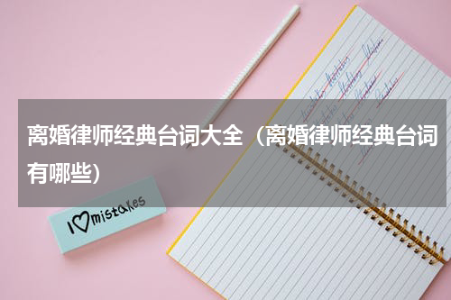 离婚律师经典台词大全（离婚律师经典台词有哪些）