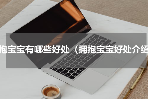 拥抱宝宝有哪些好处（拥抱宝宝好处介绍）