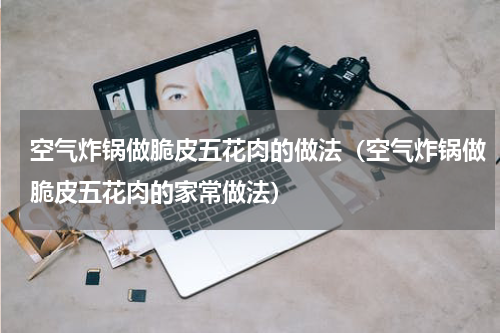 空气炸锅做脆皮五花肉的做法（空气炸锅做脆皮五花肉的家常做法）