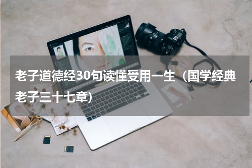 老子道德经30句读懂受用一生（国学经典老子三十七章）