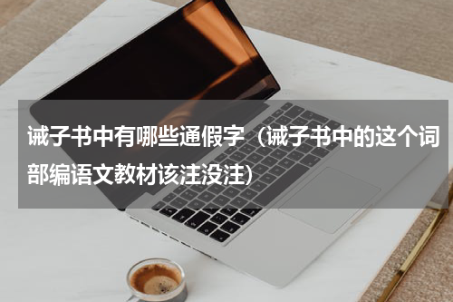 诫子书中有哪些通假字（诫子书中的这个词部编语文教材该注没注）