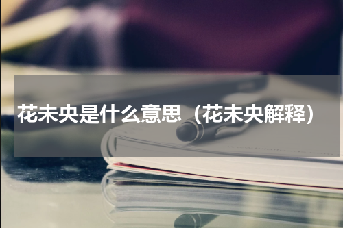 花未央是什么意思（花未央解释）