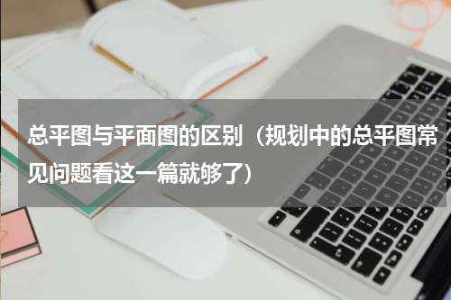 总平图与平面图的区别（规划中的总平图常见问题看这一篇就够了）