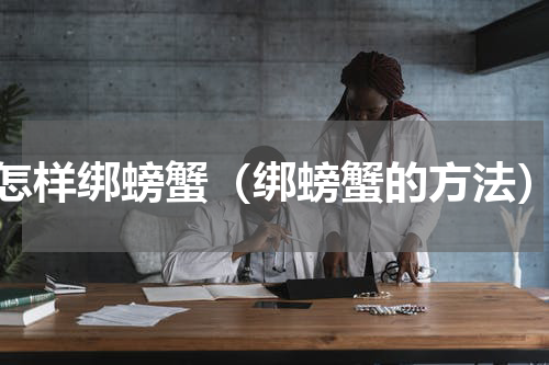 怎样绑螃蟹（绑螃蟹的方法）