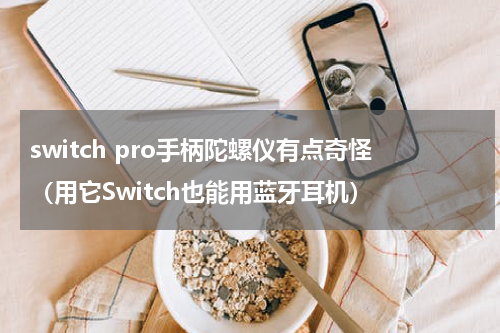 switch pro手柄陀螺仪有点奇怪（用它Switch也能用蓝牙耳机）