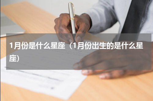 1月份是什么星座（1月份出生的是什么星座）