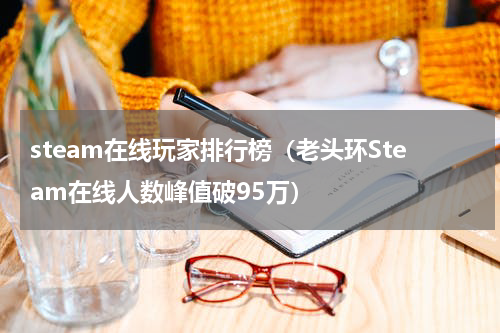 steam在线玩家排行榜（老头环Steam在线人数峰值破95万）