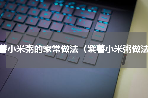 紫薯小米粥的家常做法（紫薯小米粥做法）