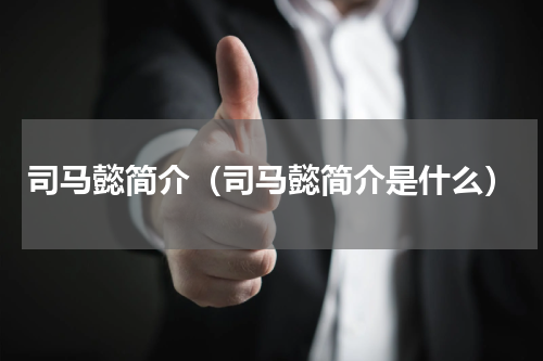司马懿简介（司马懿简介是什么）