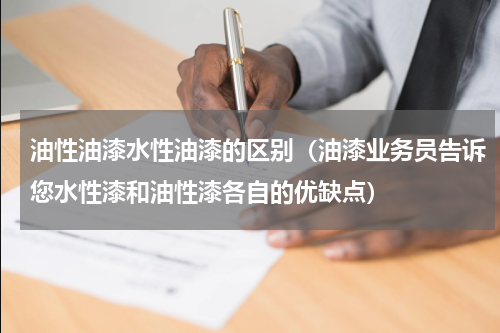 油性油漆水性油漆的区别（油漆业务员告诉您水性漆和油性漆各自的优缺点）