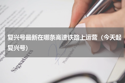 复兴号最新在哪条高速铁路上运营（今天起复兴号）