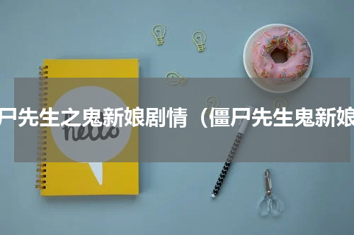 僵尸先生之鬼新娘剧情（僵尸先生鬼新娘）