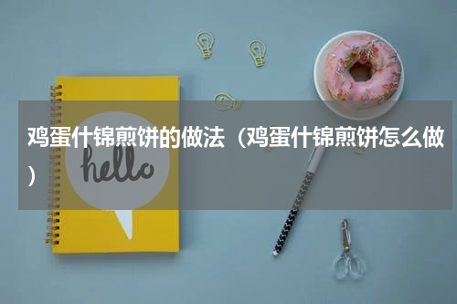 鸡蛋什锦煎饼的做法（鸡蛋什锦煎饼怎么做）