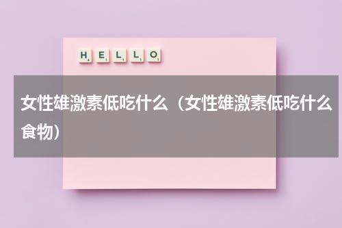 女性雄激素低吃什么（女性雄激素低吃什么食物）