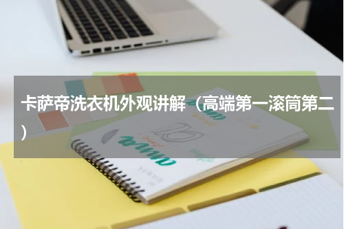 卡萨帝洗衣机外观讲解（高端第一滚筒第二）