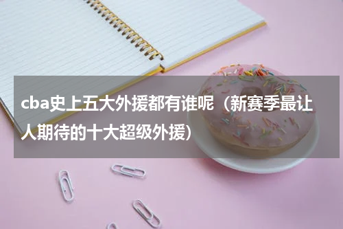 cba史上五大外援都有谁呢（新赛季最让人期待的十大超级外援）