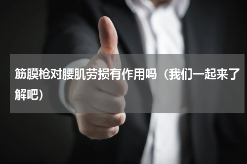 筋膜枪对腰肌劳损有作用吗（我们一起来了解吧）