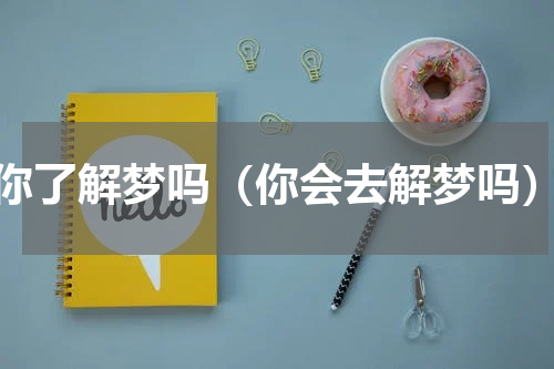 你了解梦吗（你会去解梦吗）