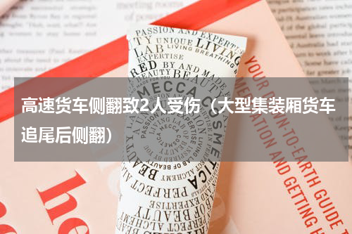 高速货车侧翻致2人受伤（大型集装厢货车追尾后侧翻）