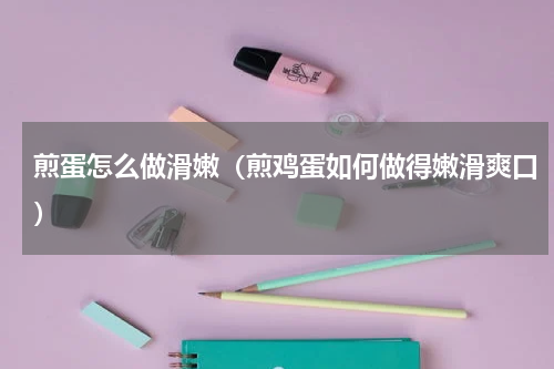 煎蛋怎么做滑嫩（煎鸡蛋如何做得嫩滑爽口）