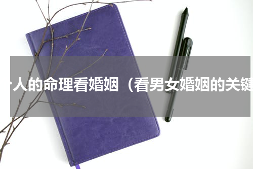 一个人的命理看婚姻（看男女婚姻的关键）