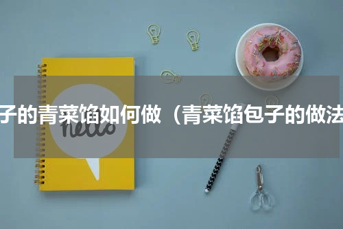 包子的青菜馅如何做（青菜馅包子的做法）
