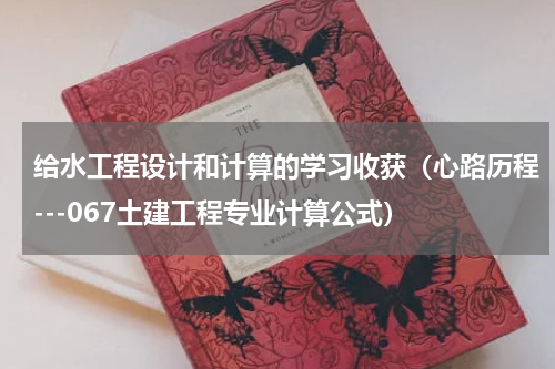 给水工程设计和计算的学习收获（心路历程---067土建工程专业计算公式）
