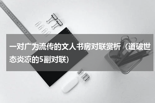 一对广为流传的文人书房对联赏析（道破世态炎凉的5副对联）
