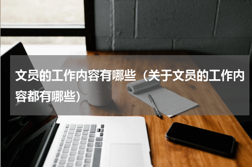 文员的工作内容有哪些（关于文员的工作内容都有哪些）