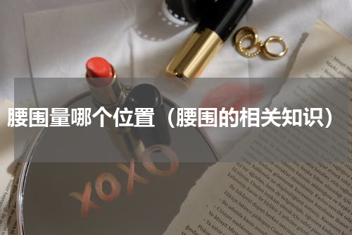 腰围量哪个位置（腰围的相关知识）