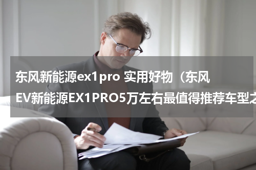 东风新能源ex1pro 实用好物（东风EV新能源EX1PRO5万左右最值得推荐车型之一）