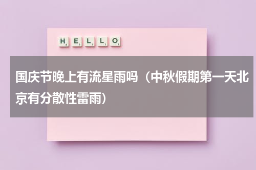 国庆节晚上有流星雨吗（中秋假期第一天北京有分散性雷雨）
