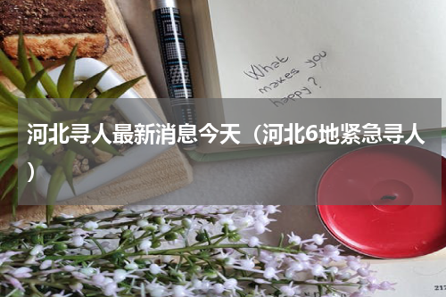 河北寻人最新消息今天（河北6地紧急寻人）