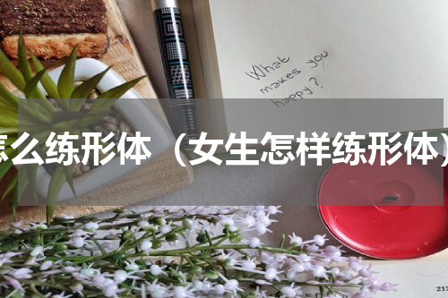 怎么练形体（女生怎样练形体）