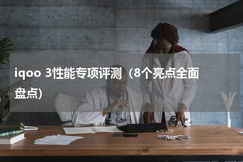 iqoo 3性能专项评测（8个亮点全面盘点）