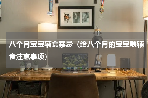 八个月宝宝辅食禁忌（给八个月的宝宝喂辅食注意事项）