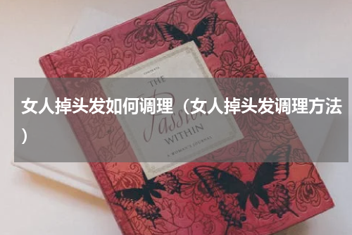 女人掉头发如何调理（女人掉头发调理方法）