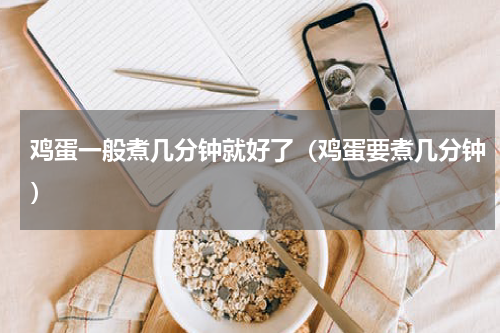 鸡蛋一般煮几分钟就好了（鸡蛋要煮几分钟）