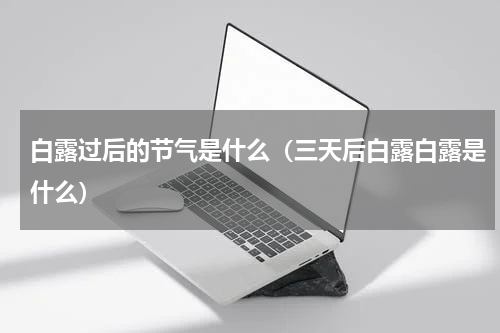 白露过后的节气是什么（三天后白露白露是什么）