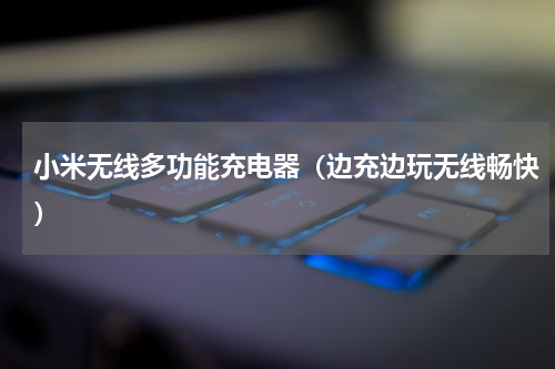 小米无线多功能充电器（边充边玩无线畅快）