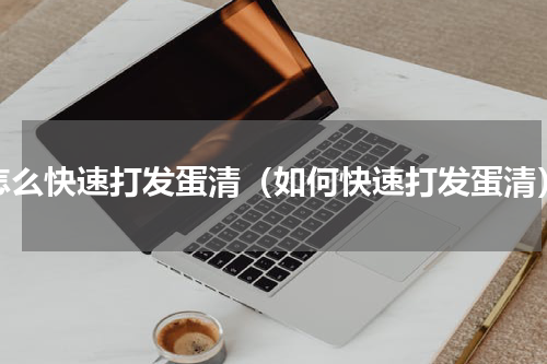 怎么快速打发蛋清（如何快速打发蛋清）
