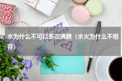 水为什么不可以多次沸腾（水火为什么不相容）