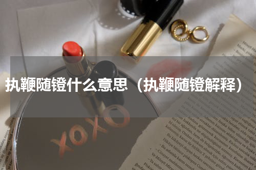 执鞭随镫什么意思（执鞭随镫解释）