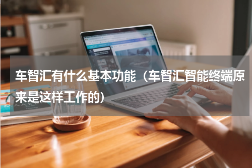 车智汇有什么基本功能（车智汇智能终端原来是这样工作的）