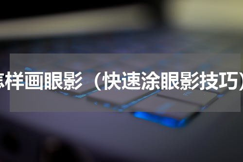 怎样画眼影（快速涂眼影技巧）