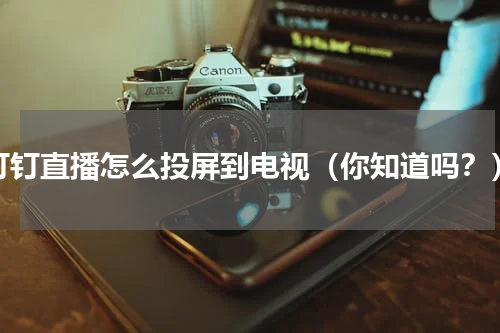 钉钉直播怎么投屏到电视（你知道吗？）