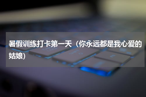 暑假训练打卡第一天（你永远都是我心爱的姑娘）